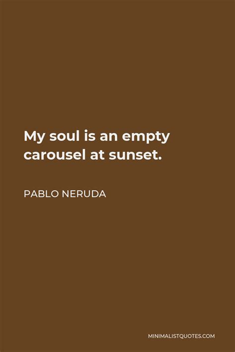 Pablo Neruda Quote My Soul Is An Empty Carousel At Sunset