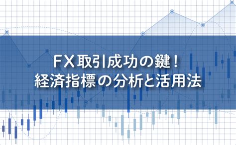 Fx取引成功の鍵！経済指標の分析と活用法 Myfx Markets｜fxトレーダーのためのお役立ち情報ブログ