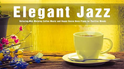 Elegant Jazz Relaxing May Morning Coffee Music And Happy Bossa Nova Piano For Positive Moods