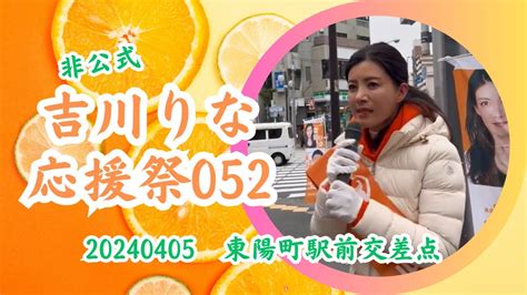 【非公式🍊勝手に吉川りな応援祭052】【東京15区吉川りな】20240405東陽町駅前交差点 参政党街頭演説 参政党 Youtube