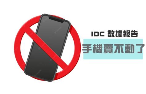 手機市場迎來至暗時刻，idc 數據報告 手機賣不動了 雲爸的私處