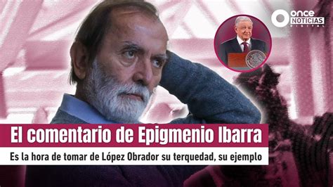 El Comentario De Epigmenio Ibarra Es Hora De Tomar De López Obrador