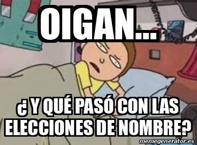 Meme Personalizado oigan y qué pasó con las elecciones de nombre