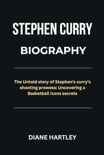 STEPHEN CURRY BIOGRAPHY: The Untold Story of Stephen Curry's Shooting ...