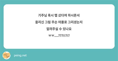 기주님 혹시 탭 샀다여 하시묜서 올리신 그림 무슨 어플로 그리셨는지 알려주실 수 있나요 Peing 質問箱