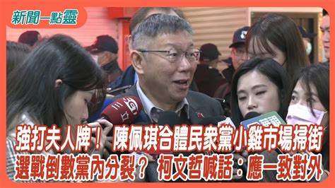 【新聞一點靈】強打夫人牌！ 陳佩琪合體民眾黨小雞市場掃街 選戰倒數黨內分裂？ 柯文哲喊話：應一致對外 Youtube