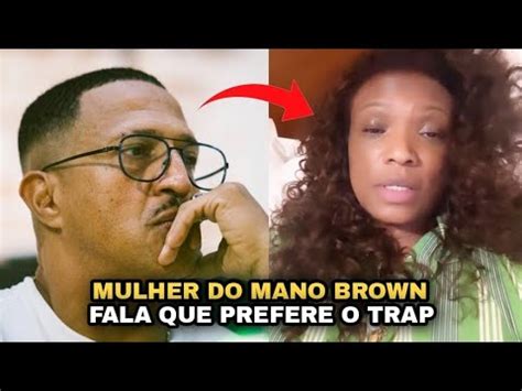 MULHER DO MANO BROWN FALA QUE TA MAS ENVOLVIDA O TRAP YouTube