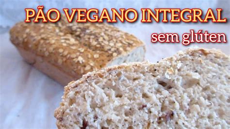 PÃO VEGANO INTEGRAL SEM GLÚTEN SEM LACTOSE YouTube