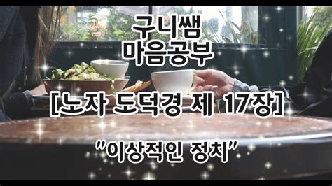 구니쌤 마음공부 하루 한장 도덕경 제 17장 이상적인 정치란 무엇인가 YouTube