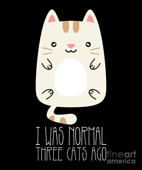 I Was Normal Three Cats Ago Digital Art By Raphaelartdesign Fine Art