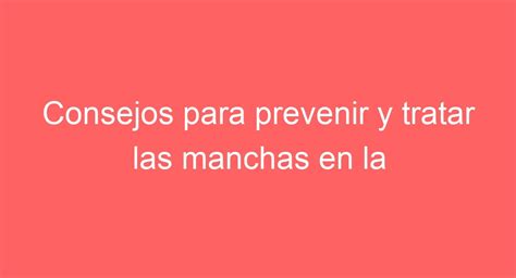 Consejos Para Prevenir Y Tratar Las Manchas En La Piel Por El Sol