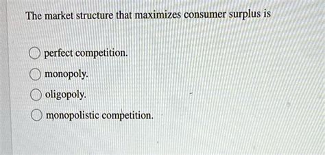 The market structure that maximizes consumer surplus is perfect ...