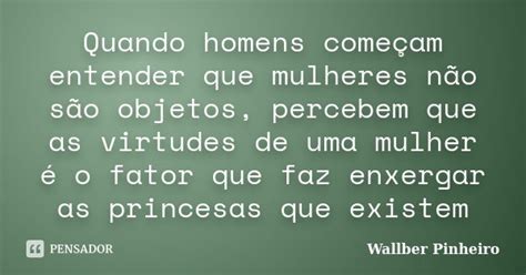 Quando Homens Começam Entender Que Wallber Pinheiro Pensador