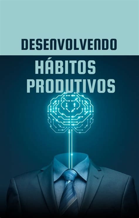 Desenvolvendo Hábitos Produtivos Um Guia Completo De Produtividade Pessoal Saúde Em Ação