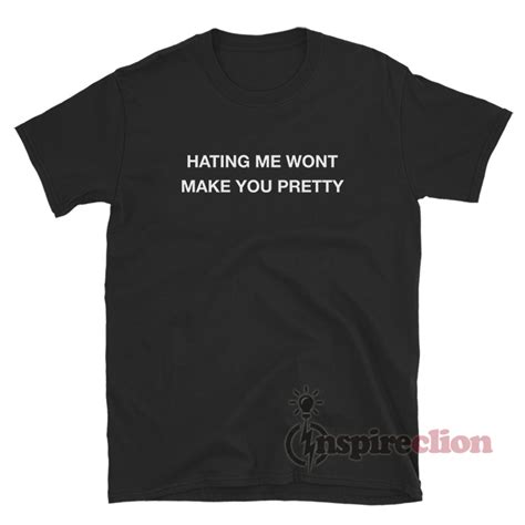 Hating Me Wont Make You Pretty T Shirt