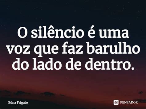 ⁠o Silêncio é Uma Voz Que Faz Edna Frigato Pensador