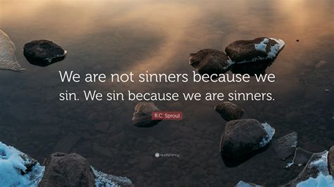 R C Sproul Quote We Are Not Sinners Because We Sin We Sin Because