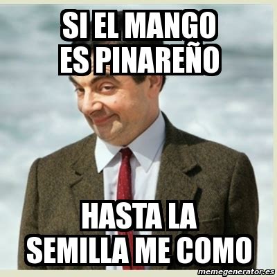 Meme Mr Bean Si El Mango Es Pinare O Hasta La Semilla Me Como