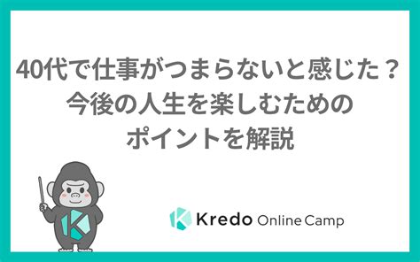 40代で仕事がつまらないと感じた？今後の人生を楽しむためのポイントを解説 Kredo It留学 オンラインキャンプ