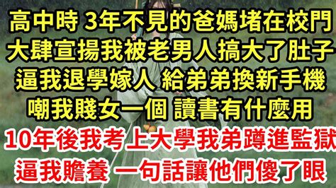 高中時 3年不見的爸媽堵在校門大肆宣揚我被老男人搞大了肚子逼我退學嫁人 給弟弟換新手機嘲我賤女一個 讀書有什麼用10年後我考上大學我弟