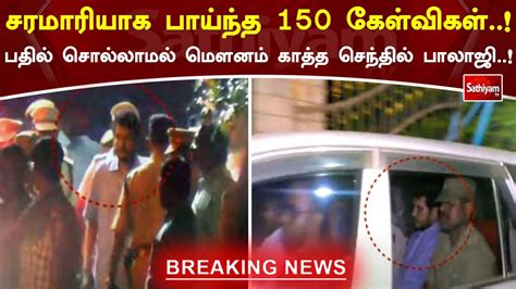 சரமாரியாக பாய்ந்த 150 கேள்விகள் பதில் சொல்லாமல் மௌனம் காத்த செந்தில்