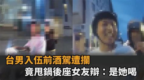 這可以放生了！台男入伍前酒駕遭攔 竟甩鍋後座女友辯：是她喝－全民話燒 Youtube