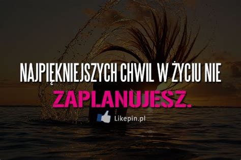 Najpi Kniejszych Chwil W Yciu Nie Zaplanujesz Likepin Pl Cytaty