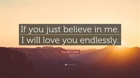 Mariah Carey Quote: “If you just believe in me. I will love you endlessly.”