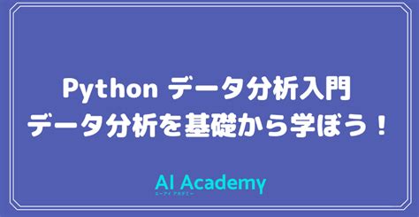 【無料記事】pythonで学ぶデータ分析入門 データ分析を基礎から学ぼう！ Ai Academy Media