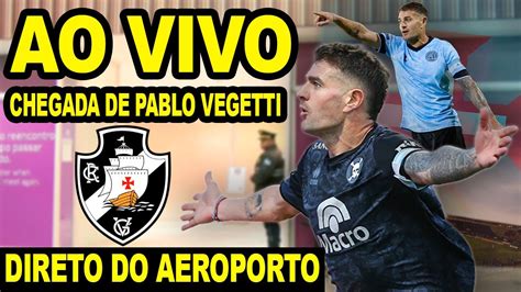 AO VIVO CHEGADA DE PABLO VEGETTI AO VASCO DIRETO DO AEROPORTO GALEÃO