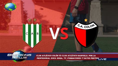 Club Atlético Colón Vs Club Atlético Banfield Por La Profesional 2023 Hora Tv Formaciones Y