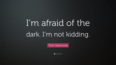 Tom Sizemore Quote: “I’m afraid of the dark. I’m not kidding.”