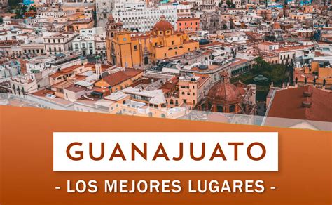 ¿qué Hacer En Guanajuato Top 10 De Mejores Lugares Qué Visitar