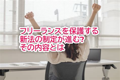 フリーランスを保護する新法の制定が進む企業側も対等な立場での取引姿勢が益々重要に