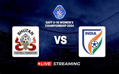 Saff U 16 Womens Championship Bhutan Vs India Live Streaming