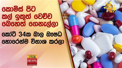 කොමිස් පිට කල් ඉකුත් වෙච්ච බෙහෙත් ගෙනැල්ලා කෝටි 34ක බාල ඖෂධ හොරෙන්ම