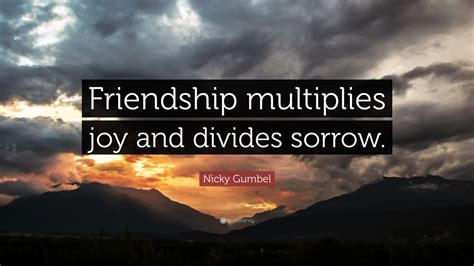 Nicky Gumbel Quote: “Friendship multiplies joy and divides sorrow.”