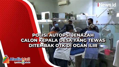 Polisi Autopsi Jenazah Calon Kepala Desa Yang Tewas Ditembak Otk Di