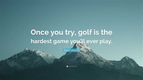 Roger Maltbie Quote: “Once you try, golf is the hardest game you’ll ...