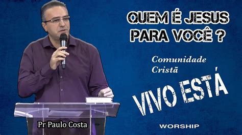 Quem Jesus Para Voc Pr Paulo Costa Comunidade Crist Vivo Est