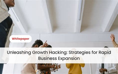 Unleashing Growth Hacking Strategies For Rapid Business Expansion