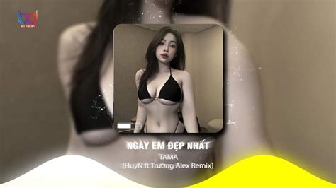 Ngày Em Đẹp Nhất Remix 🍑 Huyn Ft Trường Alex Mong Em Hạnh Phúc Nửa