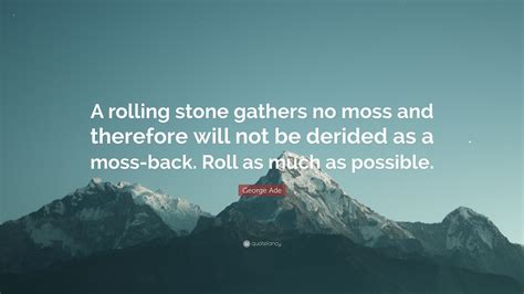 George Ade Quote “a Rolling Stone Gathers No Moss And Therefore Will