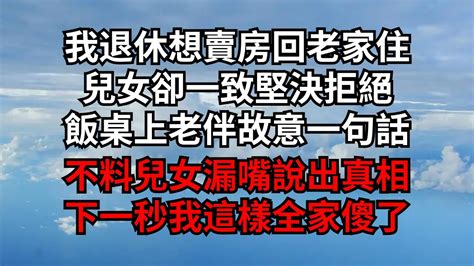 我退休想賣房回老家住，兒女卻一致堅決拒絕，飯桌上老伴故意一句話，不料兒女漏嘴說出真相，下一秒我這樣全家傻了【煙雨夕陽】為人處世 爽文