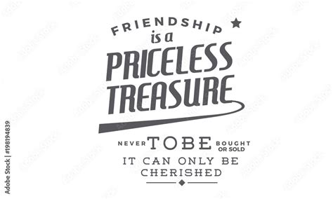 Friendship Is A Priceless Treasure Never To Be Bought Or Sold It Can