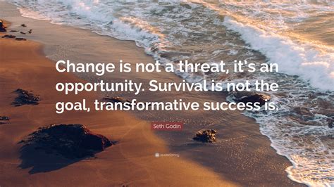 Seth Godin Quote Change Is Not A Threat Its An Opportunity