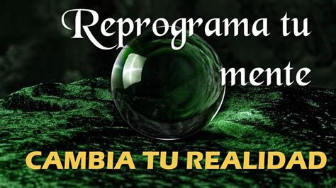 REPROGRAMA TU MENTE Y CAMBIA TU REALIDAD YouTube