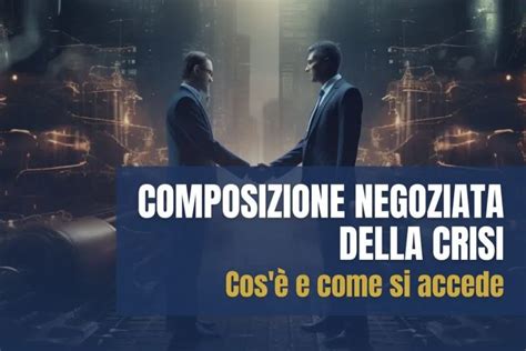 Composizione Negoziata Della Crisi Cosè E Come Si Accede