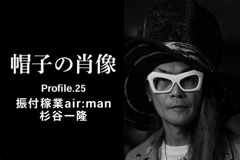 帽子の肖像 Profile.25 振付稼業air:man 杉谷一隆｜FEATURE（特集）｜CA4LA.COM（カシラ）