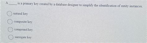 Solved A is a primary key created by a database designer to | Chegg.com